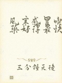 风寒感冒吃什么药好得最快最有效