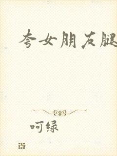 夸女朋友腿好看