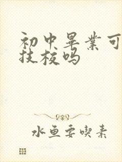 初中毕业可以学技校吗