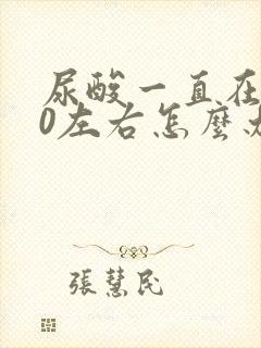 尿酸一直在500左右怎么办