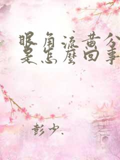 眼角流黄分泌物是怎么回事