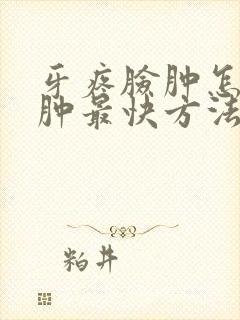 牙疼脸肿怎么消肿最快方法