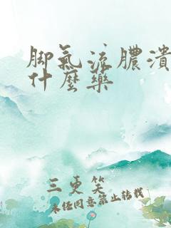 脚气流脓溃烂用什么药