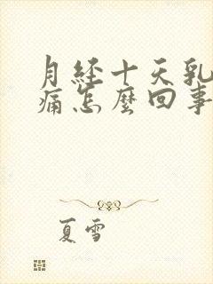 月经十天乳房胀痛怎么回事