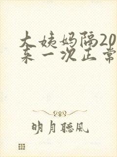 大姨妈隔20天来一次正常吗