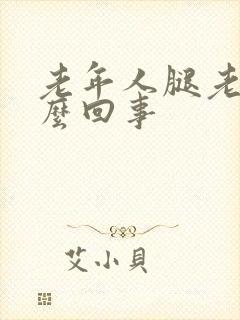 老年人腿老疼怎么回事