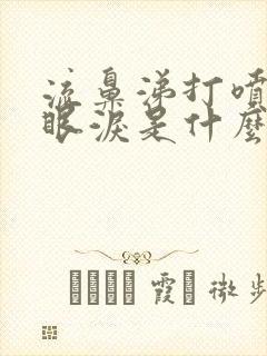 流鼻涕打喷嚏流眼泪是什么症状