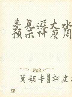 梦见涨大水抓鱼预示什么周公解梦