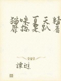 猫咪夏天精神萎靡总是趴着