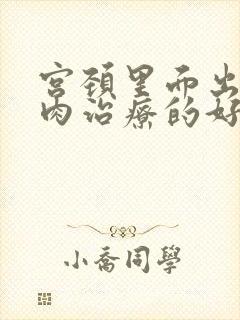 宫颈里面出现息肉治疗的好方法