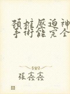 颈椎压迫神经做手术能完全恢复吗