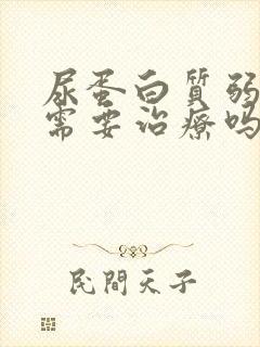 尿蛋白质弱阳性需要治疗吗