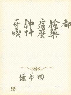 牙肿痛脸都肿了吃什么药