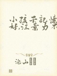 小孩子记忆力不好,注意力不集中