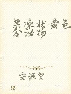 果冻状黄色透明分泌物