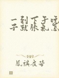 一到下午晚上肚子就胀气怎么回事