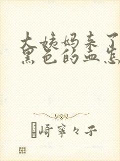 大姨妈来了都是黑色的血怎么回事