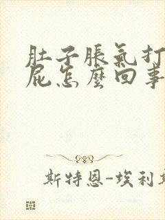 肚子胀气打嗝放屁怎么回事