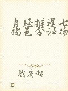 月经推迟七天有褐色分泌物怎么回事