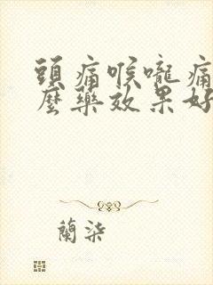 头痛喉咙痛吃什么药效果好