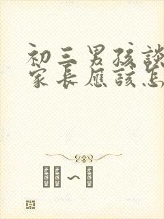 初三男孩谈恋爱家长应该怎么办