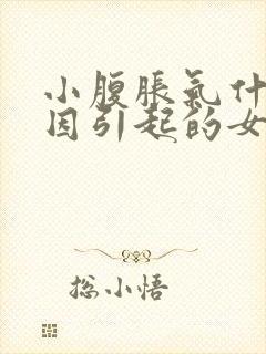 小腹胀气什么原因引起的女性