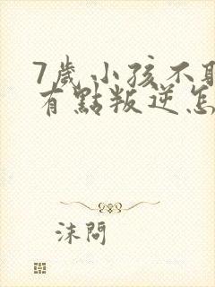 7岁小孩不听话有点叛逆怎么办