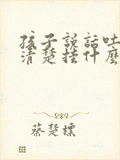 孩子说话吐字不清楚挂什么科