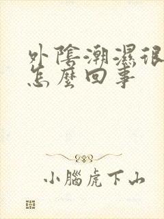 外阴潮湿很痒是怎么回事