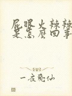 屁眼火辣辣的疼是怎么回事