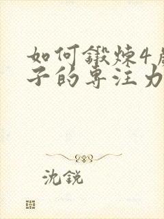 如何锻炼4岁孩子的专注力