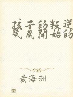 孩子的叛逆期是几岁开始的