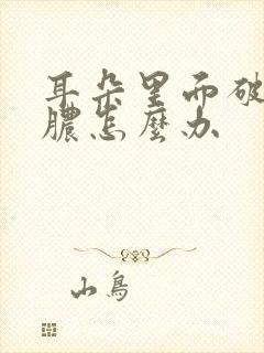 耳朵里面破了流脓怎么办