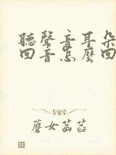 听声音耳朵里有回音怎么回事