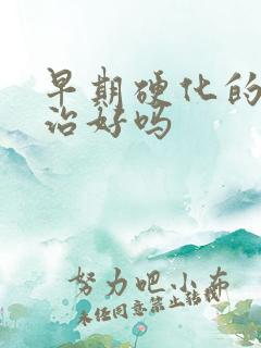 早期硬化的肝能治好吗