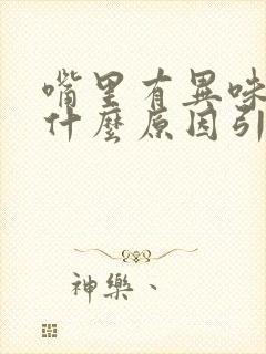 嘴里有异味口臭什么原因引起的