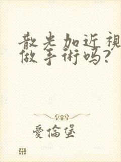 散光加近视可以做手术吗?