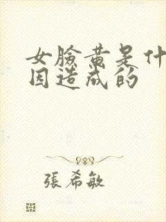 女脸黄是什么原因造成的