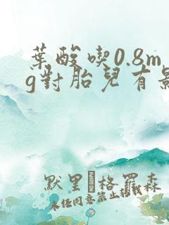 叶酸吃0.8mg对胎儿有影响吗