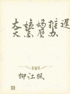 大姨妈推迟12天怎么办