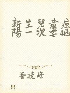 新生儿黄疸晒太阳一次要晒多久