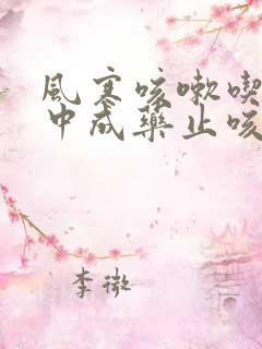 风寒咳嗽吃什么中成药止咳效果好