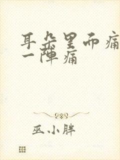 耳朵里面痛一阵一阵痛