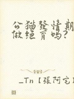 公猫发情期可以做绝育吗?