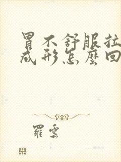 胃不舒服拉屎不成形怎么回事