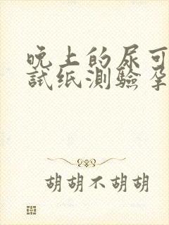 晚上的尿可以用试纸测验孕吗