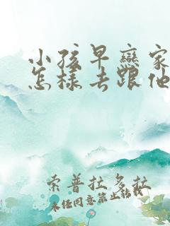 小孩早恋家长要怎样去跟他沟通