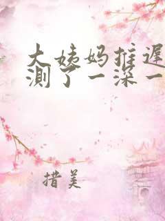 大姨妈推迟4天测了一深一浅