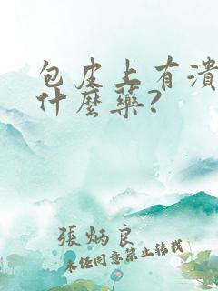 包皮上有溃烂用什么药?