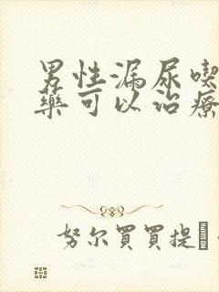 男性漏尿吃什么药可以治疗好